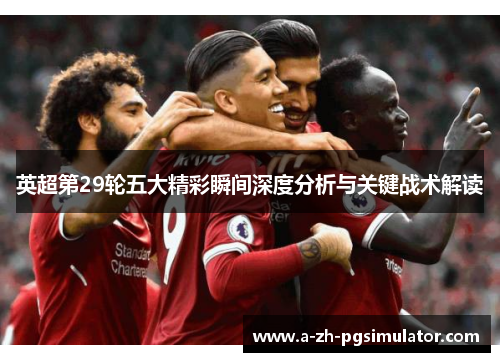 英超第29轮五大精彩瞬间深度分析与关键战术解读