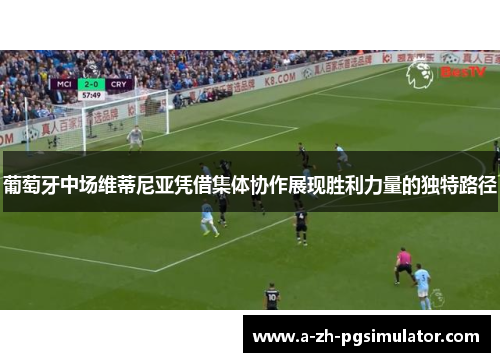 葡萄牙中场维蒂尼亚凭借集体协作展现胜利力量的独特路径 葡萄牙中场维蒂尼亚凭借集体协作展现胜利力量的独特路径