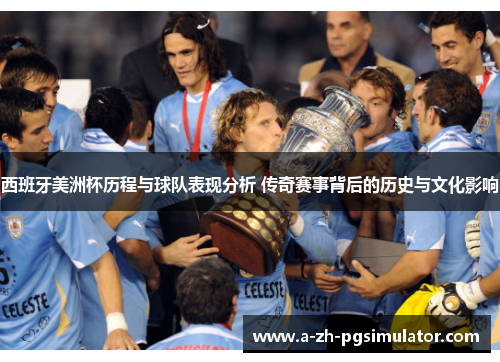 西班牙美洲杯历程与球队表现分析 传奇赛事背后的历史与文化影响