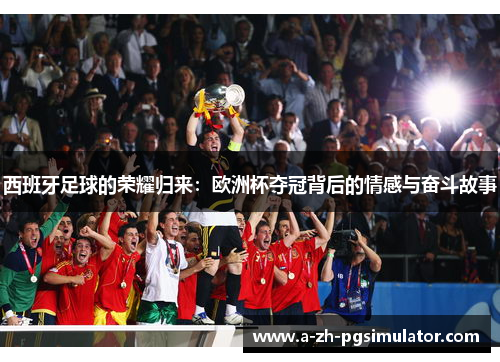 西班牙足球的荣耀归来：欧洲杯夺冠背后的情感与奋斗故事
