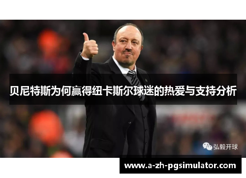 贝尼特斯为何赢得纽卡斯尔球迷的热爱与支持分析