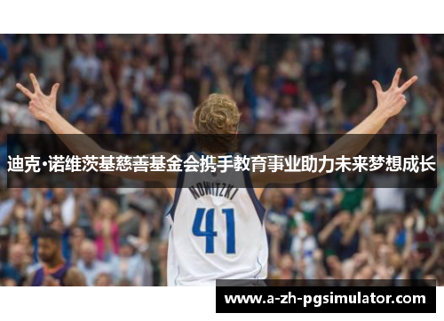 迪克·诺维茨基慈善基金会携手教育事业助力未来梦想成长