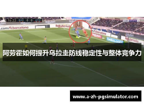 阿劳霍如何提升乌拉圭防线稳定性与整体竞争力