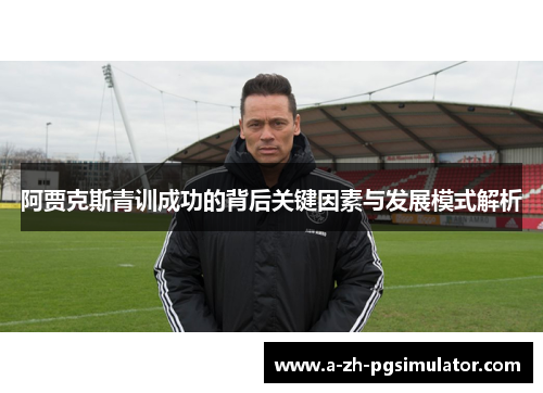阿贾克斯青训成功的背后关键因素与发展模式解析