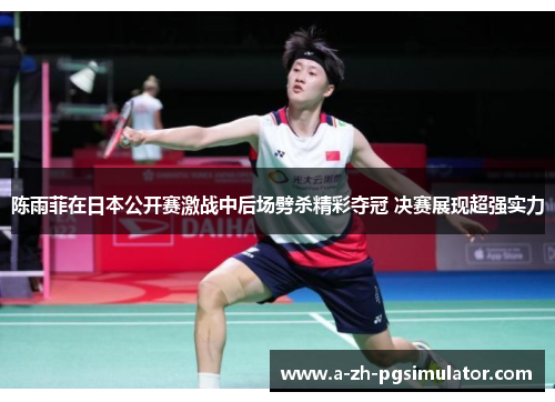 陈雨菲在日本公开赛激战中后场劈杀精彩夺冠 决赛展现超强实力
