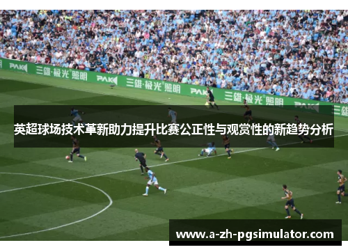 英超球场技术革新助力提升比赛公正性与观赏性的新趋势分析