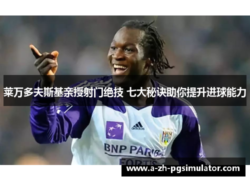 莱万多夫斯基亲授射门绝技 七大秘诀助你提升进球能力 莱万多夫斯基亲授射门绝技 七大秘诀助你提升进球能力