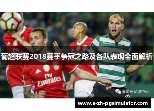 葡超联赛2018赛季争冠之路及各队表现全面解析
